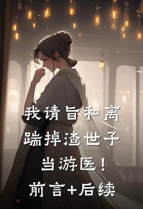 我请旨和离，踹掉渣世子当游医！前言+后续