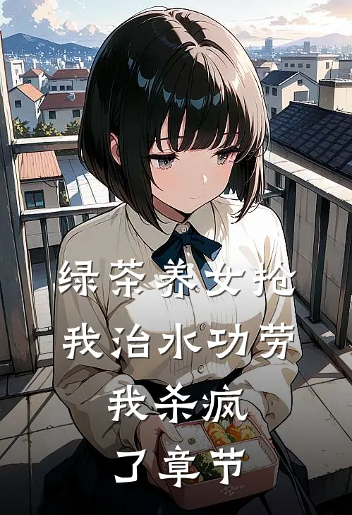 绿茶养女抢我治水功劳，我杀疯了章节