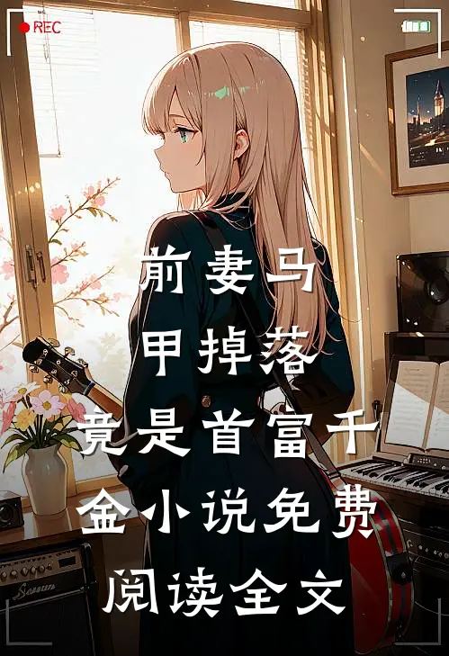 前妻马甲掉落，竟是首富千金小说免费阅读全文