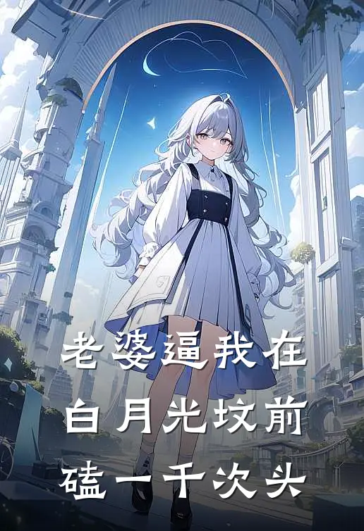 老婆逼我在白月光坟前磕一千次头