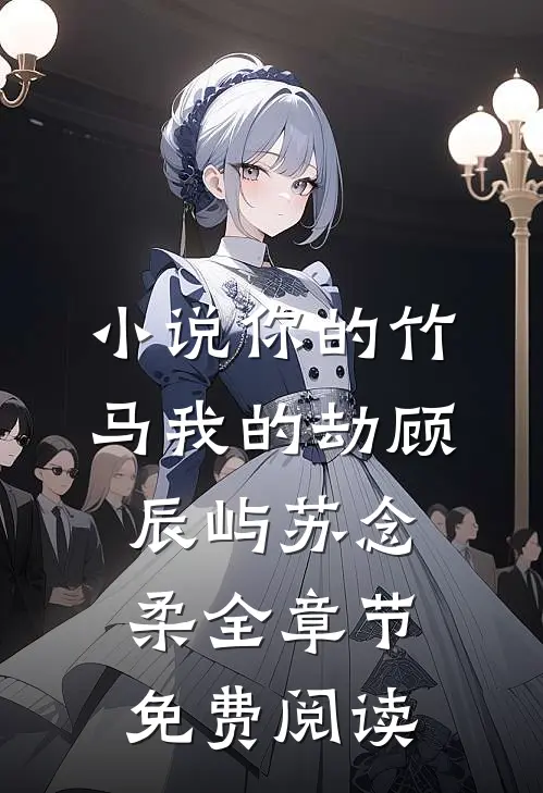 小说你的竹马我的劫顾辰屿苏念柔全章节免费阅读