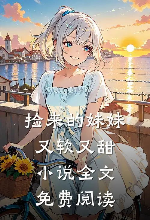 捡来的妹妹又软又甜小说全文免费阅读