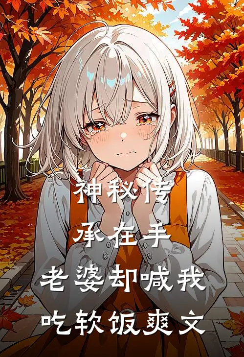 神秘传承在手，老婆却喊我吃软饭爽文