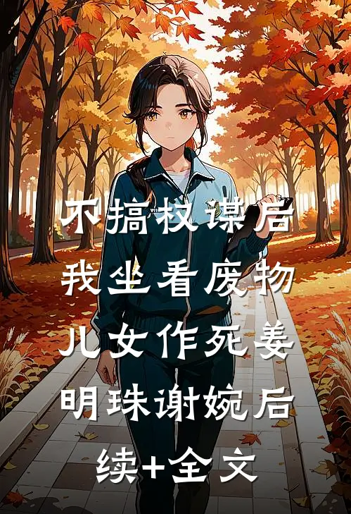 不搞权谋后，我坐看废物儿女作死姜明珠谢婉后续+全文