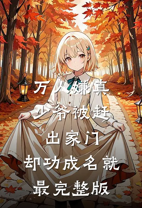 万人嫌真少爷被赶出家门，却功成名就最完整版