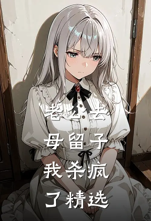 老公去母留子，我杀疯了精选
