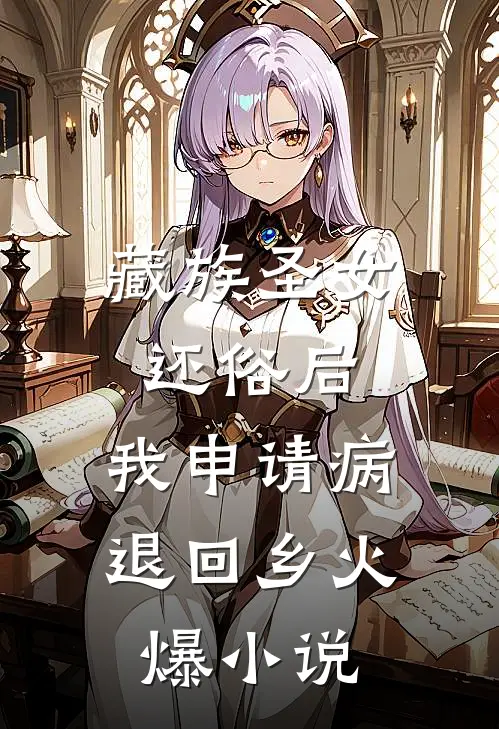 藏族圣女还俗后，我申请病退回乡火爆小说