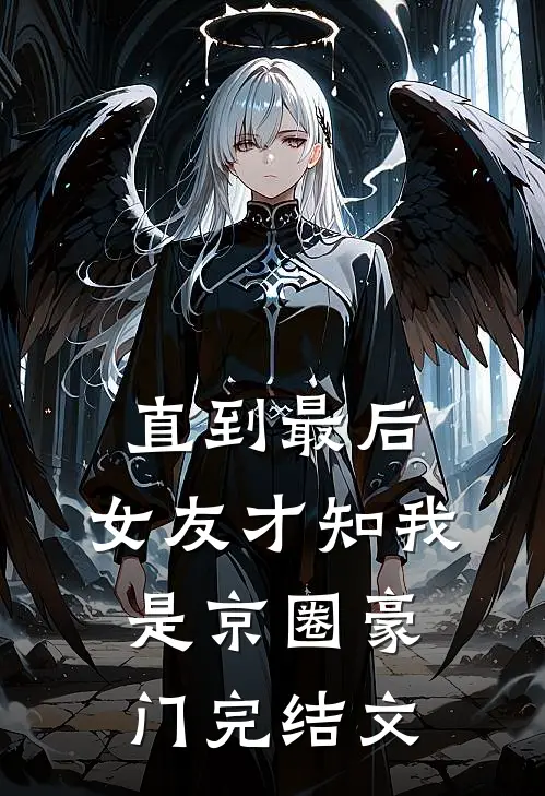 直到最后，女友才知我是京圈豪门完结文