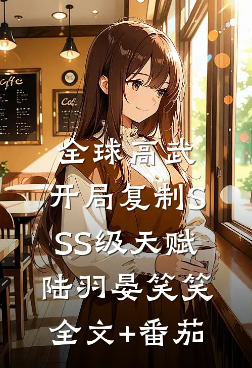 全球高武：开局复制SSS级天赋陆羽晏笑笑全文+番茄