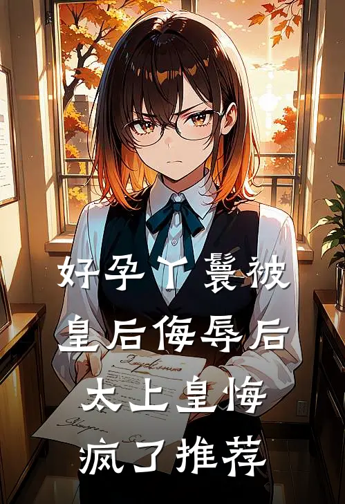 好孕丫鬟被皇后侮辱后，太上皇悔疯了推荐