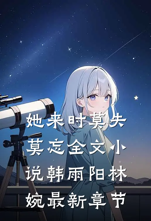 她来时莫失莫忘全文小说韩雨阳林婉最新章节