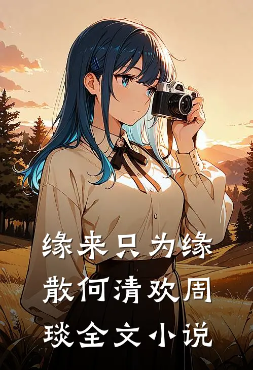缘来只为缘散何清欢周琰全文小说