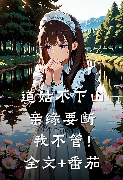 道姑不下山，亲缘要断我不管！全文+番茄