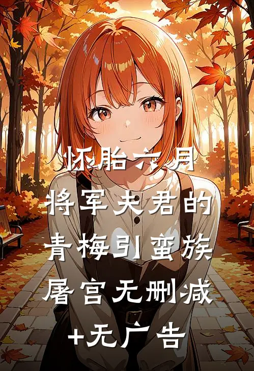怀胎六月，将军夫君的青梅引蛮族屠宫无删减+无广告