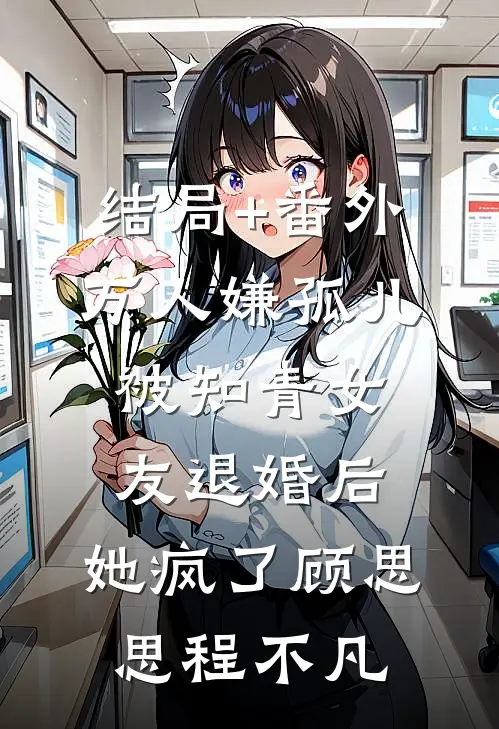 结局+番外万人嫌孤儿被知青女友退婚后，她疯了顾思思程不凡