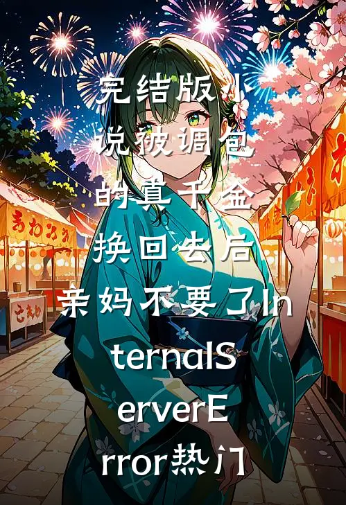 完结版小说被调包的真千金换回去后，亲妈不要了InternalServerError热门