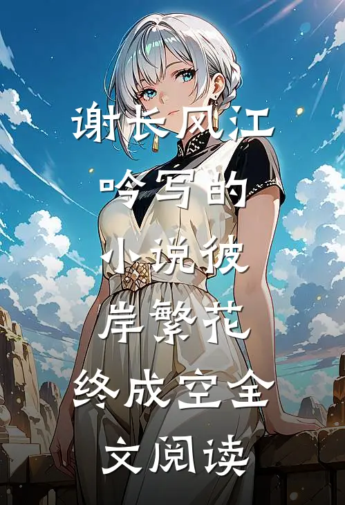 谢长风江吟写的小说彼岸繁花，终成空全文阅读