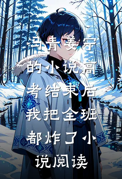 冯青姜宁的小说高考结束后，我把全班都炸了小说阅读