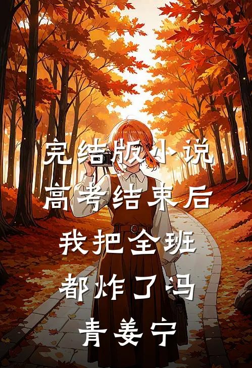 完结版小说高考结束后，我把全班都炸了冯青姜宁