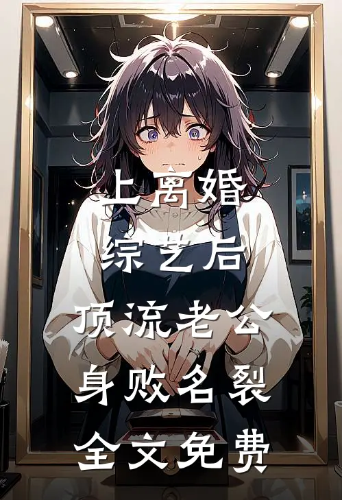 上离婚综艺后，顶流老公身败名裂全文免费