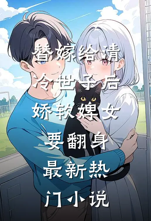 替嫁给清冷世子后，娇软婢女要翻身最新热门小说
