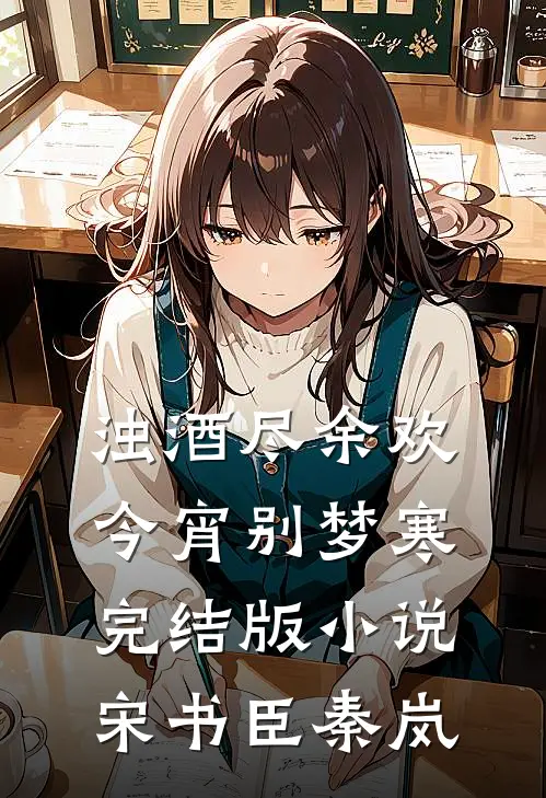 浊酒尽余欢，今宵别梦寒完结版小说宋书臣秦岚