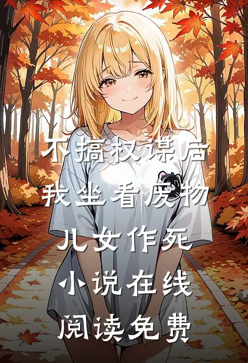 不搞权谋后，我坐看废物儿女作死小说在线阅读免费
