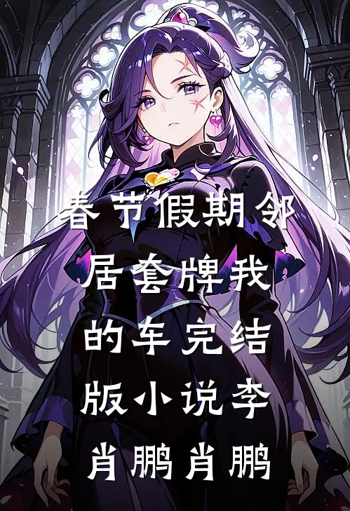 春节假期邻居套牌我的车完结版小说李肖鹏肖鹏