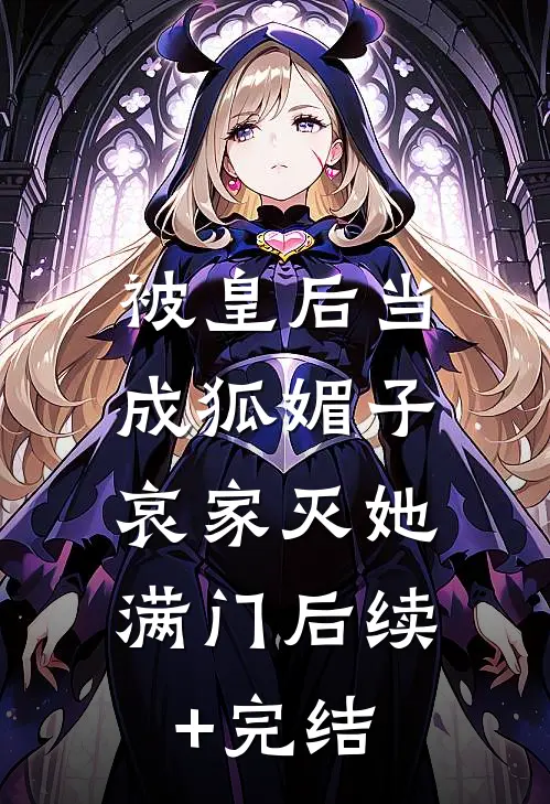 被皇后当成狐媚子，哀家灭她满门后续+完结