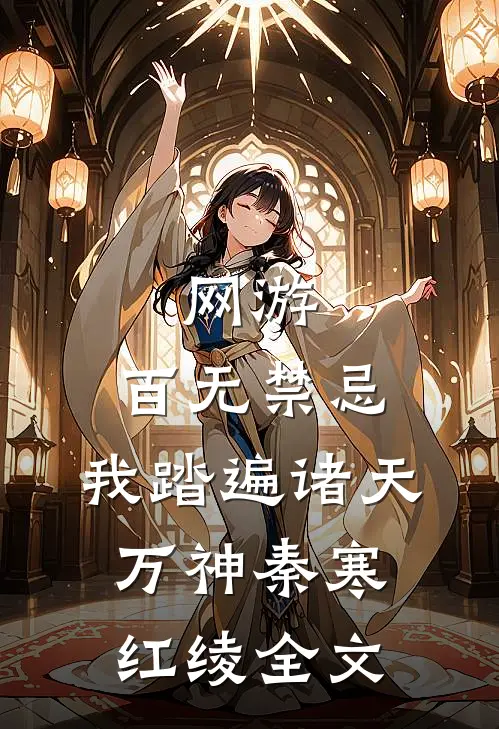 网游：百无禁忌，我踏遍诸天万神秦寒红绫全文