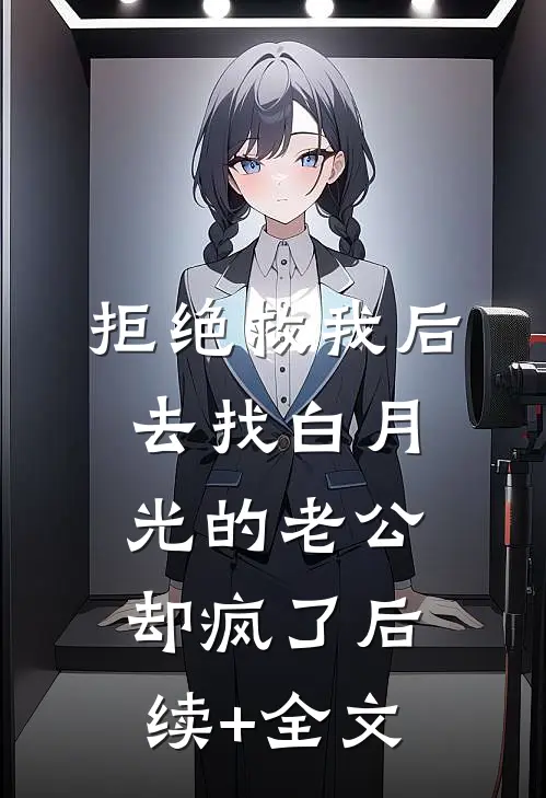 拒绝救我后，去找白月光的老公却疯了后续+全文