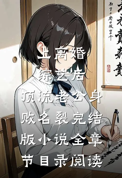 上离婚综艺后，顶流老公身败名裂完结版小说全章节目录阅读