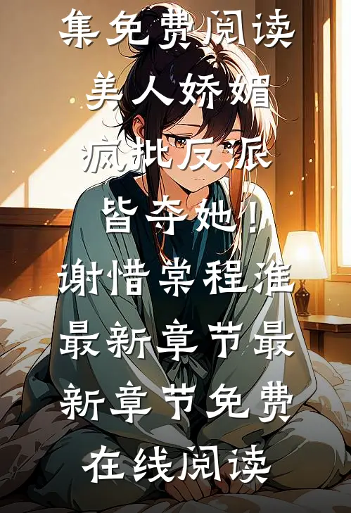 美人娇媚,疯批反派皆夺她!谢惜棠程淮最新章节