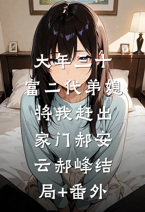 大年三十，富二代弟媳将我赶出家门郝安云郝峰结局+番外