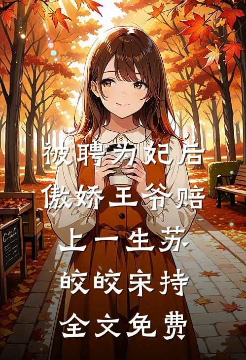 被聘为妃后，傲娇王爷赔上一生苏皎皎宋持全文免费
