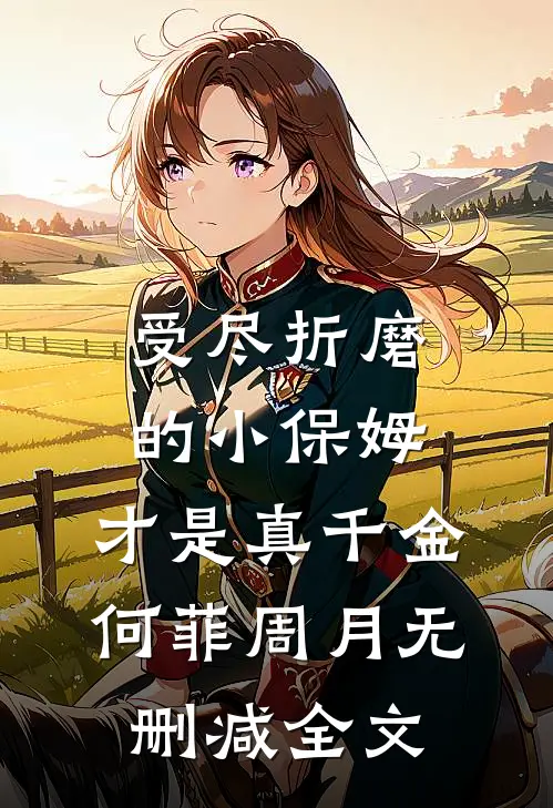 受尽折磨的小保姆，才是真千金何菲周月无删减全文