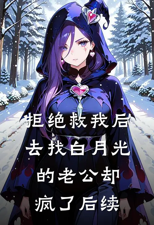 拒绝救我后，去找白月光的老公却疯了后续