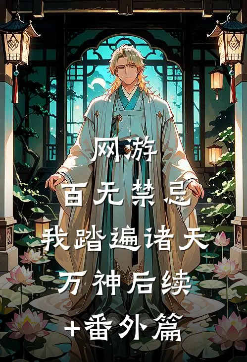 网游：百无禁忌，我踏遍诸天万神后续+番外篇