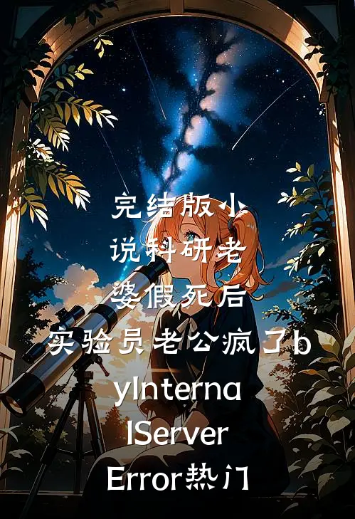 完结版小说科研老婆假死后，实验员老公疯了byInternalServerError热门