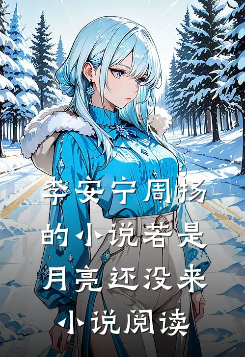 李安宁周扬的小说若是月亮还没来小说阅读