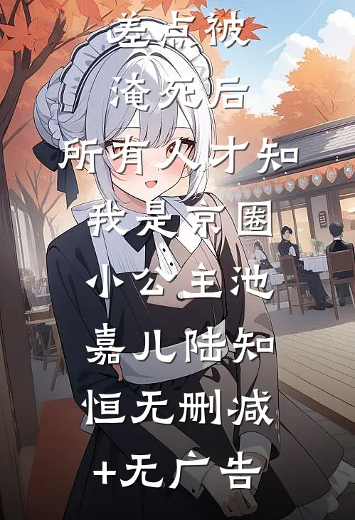 差点被淹死后，所有人才知我是京圈小公主池嘉儿陆知恒无删减+无广告