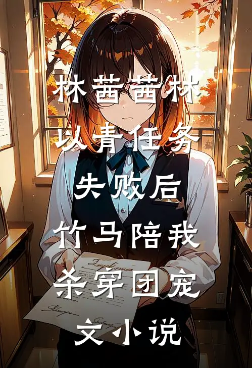 林茜茜林以青任务失败后，竹马陪我杀穿团宠文小说