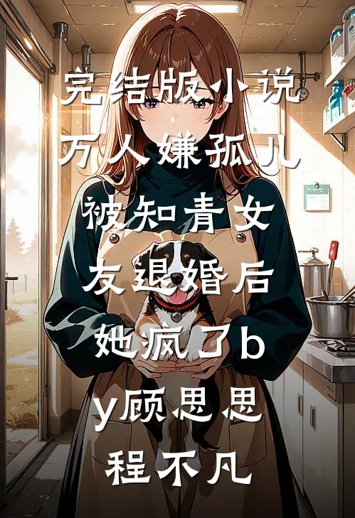 完结版小说万人嫌孤儿被知青女友退婚后，她疯了by顾思思程不凡