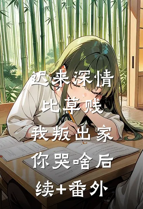 迟来深情比草贱，我叛出家你哭啥后续+番外
