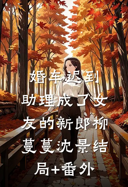 婚车迟到，助理成了女友的新郎柳蔓蔓沈景结局+番外