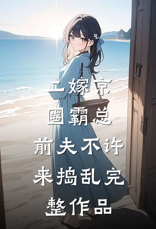 二嫁京圈霸总，前夫不许来捣乱完整作品