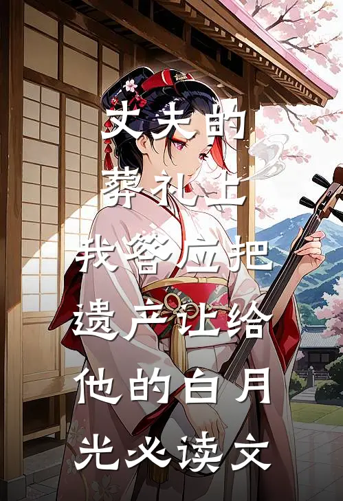 丈夫的葬礼上，我答应把遗产让给他的白月光必读文