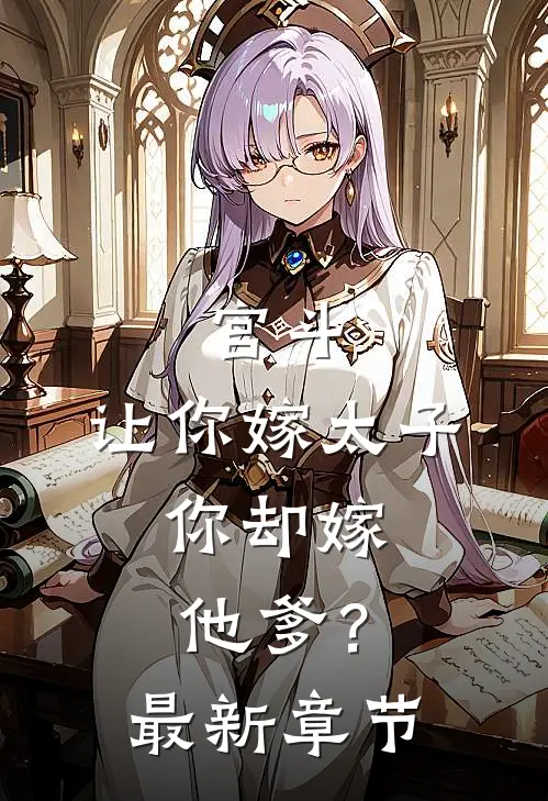 宫斗：让你嫁太子，你却嫁他爹？最新章节
