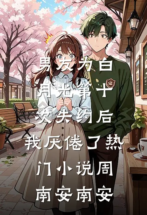 男友为白月光第十次失约后，我厌倦了热门小说周南安南安