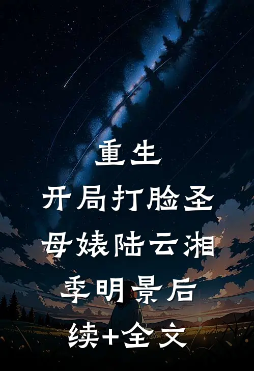 重生：开局打脸圣母婊陆云湘季明景后续+全文